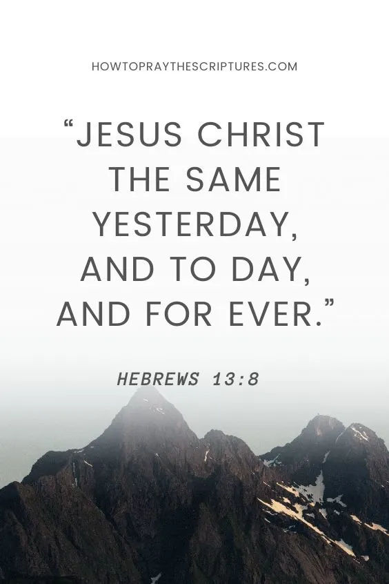 Hebrews 13:8 Jesus Christ the same yesterday, and to day, and for ever.
