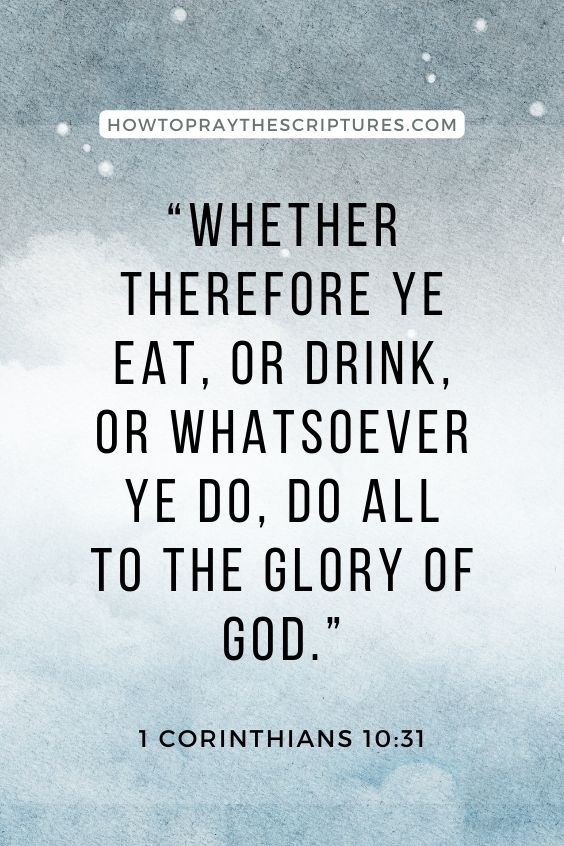 1 Cor 10:31 Whether therefore ye eat, or drink, or whatsoever ye do, do all to the glory of God.