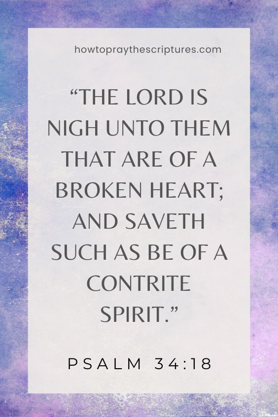 The LORD is nigh unto them that are of a broken heart; and saveth such as be of a contrite spirit.)