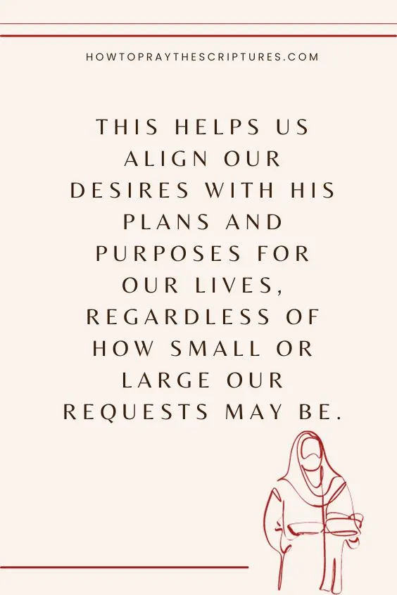 This helps us align our desires with His plans and purposes for our lives, regardless of how small or large our requests may be.