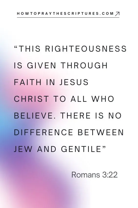 This righteousness is given through faith in[a] Jesus Christ to all who believe. There is no difference between Jew and Gentile,