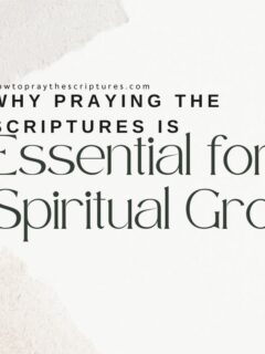 Why Praying The Scriptures Is Essential For Spiritual Growth