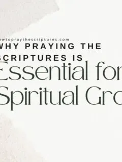 Why Praying The Scriptures Is Essential For Spiritual Growth