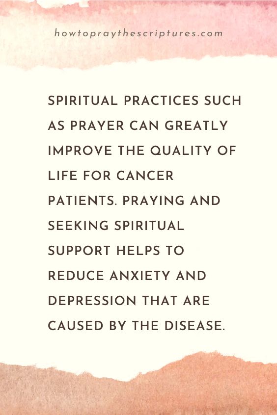 Spiritual practices such as prayer can greatly improve the quality of life for cancer patients. Praying and seeking spiritual support helps to reduce anxiety and depression that are caused by the disease