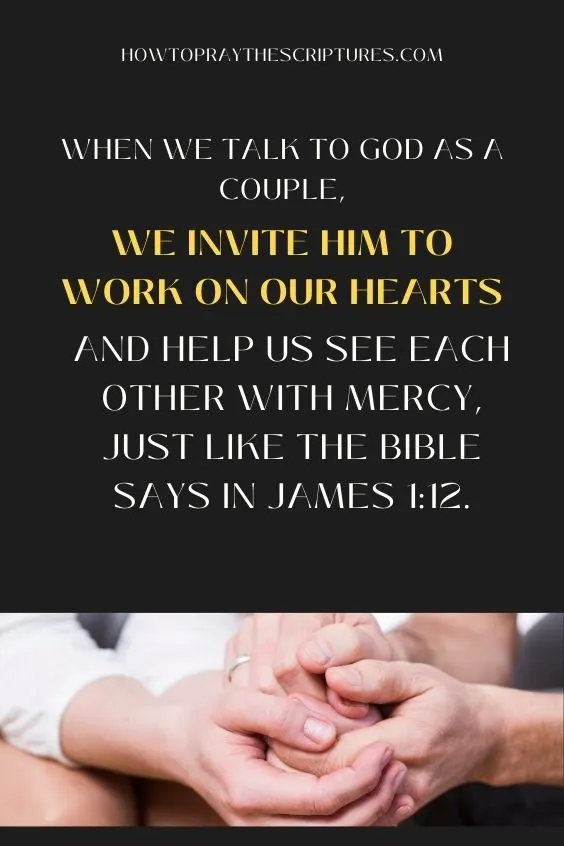  when we talk to God as a couple, we invite Him to work on our hearts and help us see each other with mercy, just like the Bible says in James 1:12.Imagine 