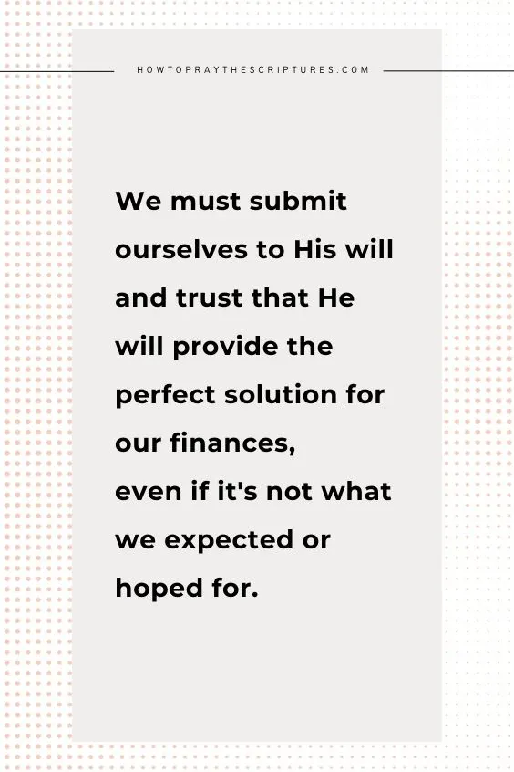 We must submit ourselves to His will and trust that He will provide the perfect solution for our finances, even if it's not what we expected or hoped for.