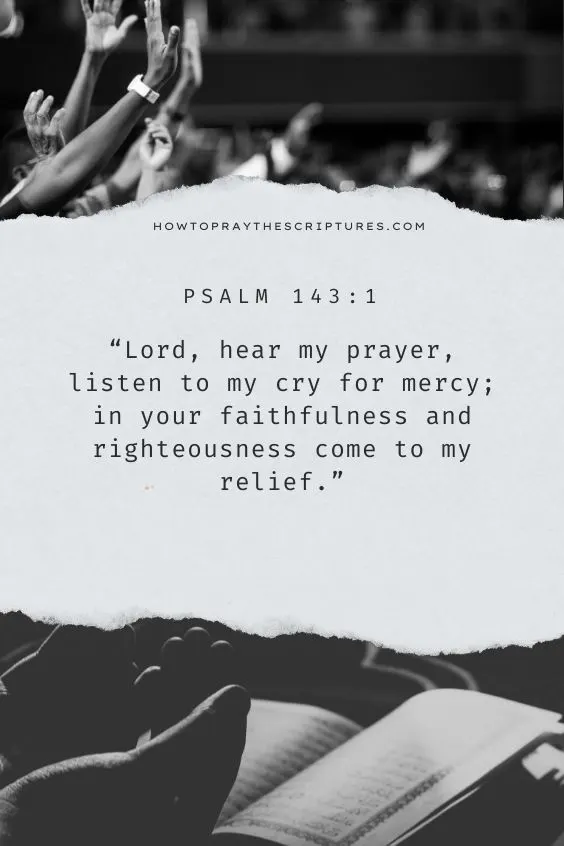  Lord, hear my prayer, listen to my cry for mercy; in your faithfulness and righteousness come to my relief.