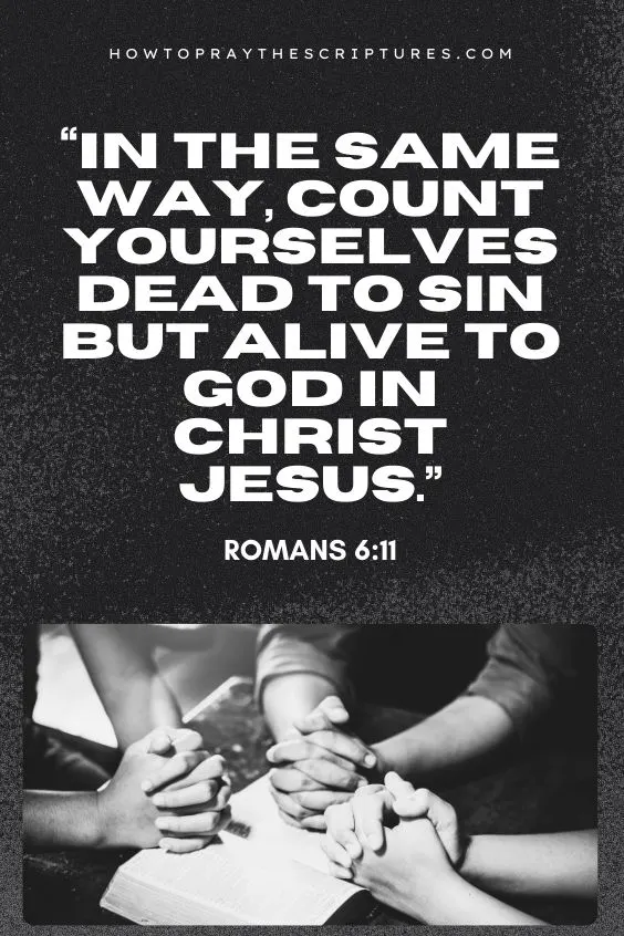 In the same way, count yourselves dead to sin but alive to God in Christ Jesus.).