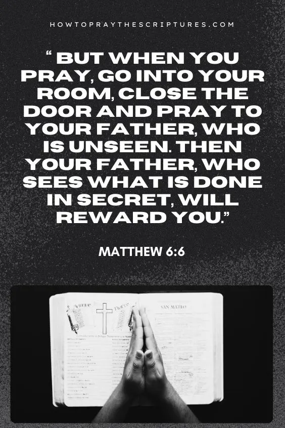 But when you pray, go into your room, close the door and pray to your Father, who is unseen. Then your Father, who sees what is done in secret, will reward you