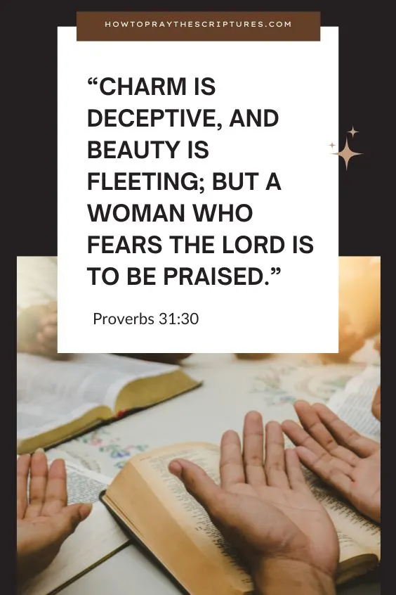  Charm is deceptive, and beauty is fleeting; but a woman who fears the Lord is to be praised.