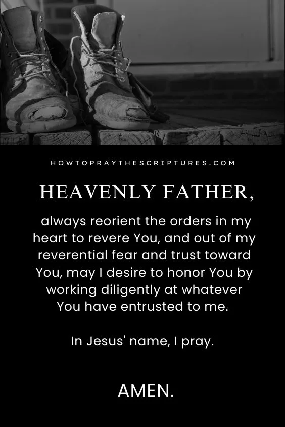 Heavenly Father, always reorient the orders in my heart to revere You, and out of my reverential fear and trust toward You, may I desire to honor You by working diligently at whatever You have entrusted to me. In Jesus' name, I pray. Amen.