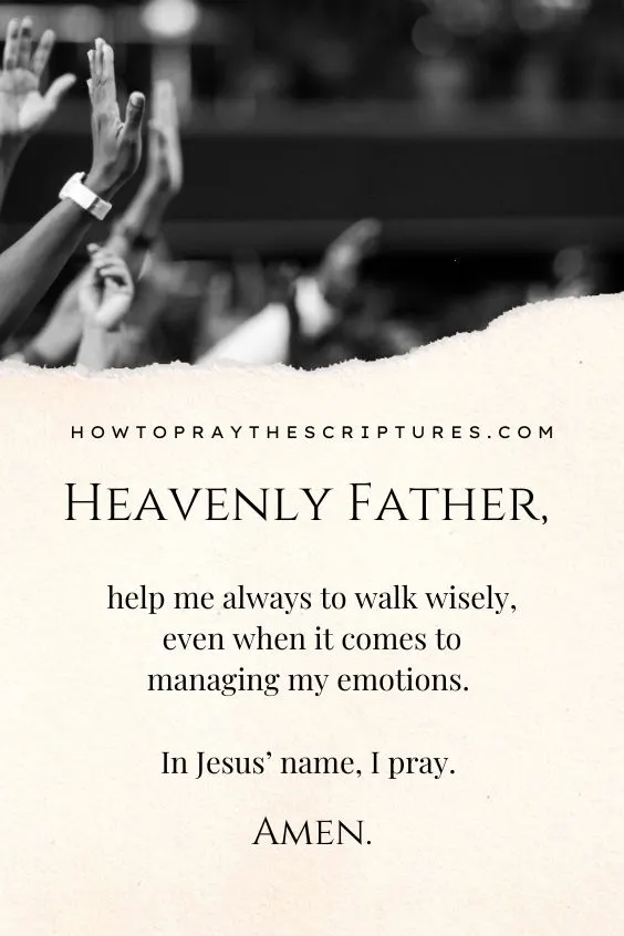 Heavenly Father, help me always to walk wisely, even when it comes to managing my emotions. In Jesus’ name, I pray. Amen.