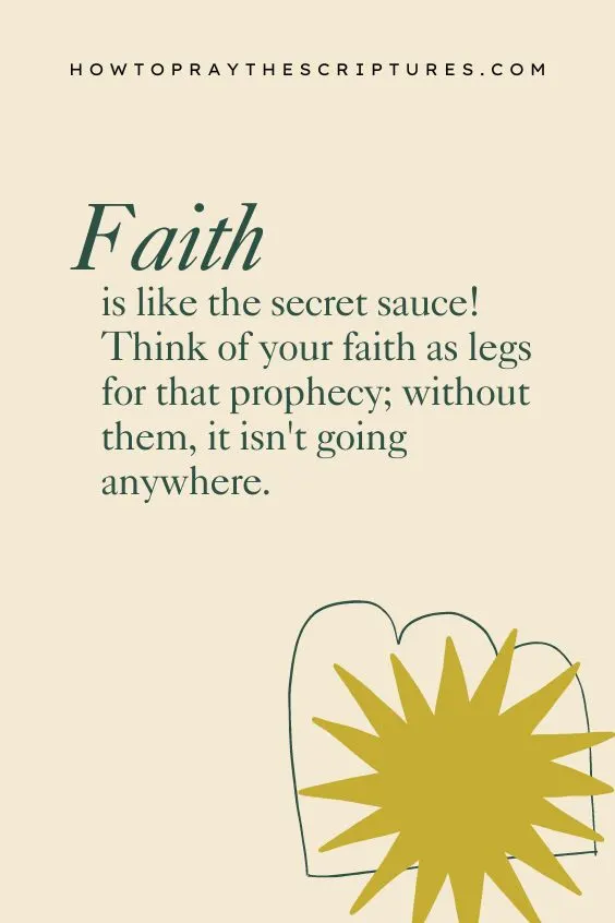 Faith is like the secret sauce! Think of your faith as legs for that prophecy; without them, it isn't going anywhere.