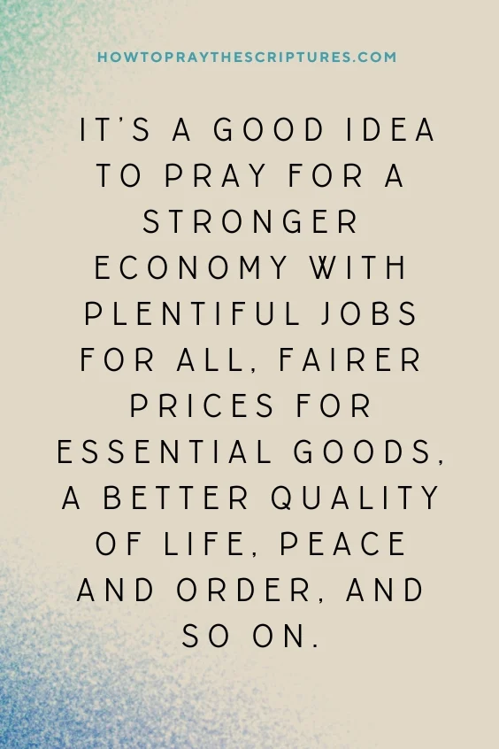  it&rsquo;s a good idea to pray for a stronger economy with plentiful jobs for all, fairer prices for essential goods, a better quality of life, peace and order, and so on. 