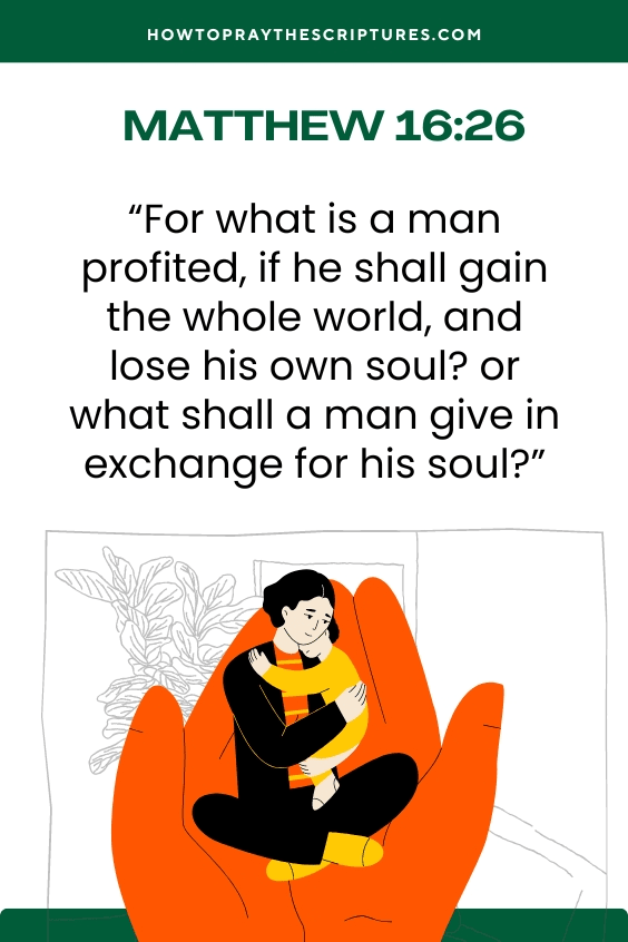 For what is a man profited, if he shall gain the whole world, and lose his own soul? or what shall a man give in exchange for his soul?