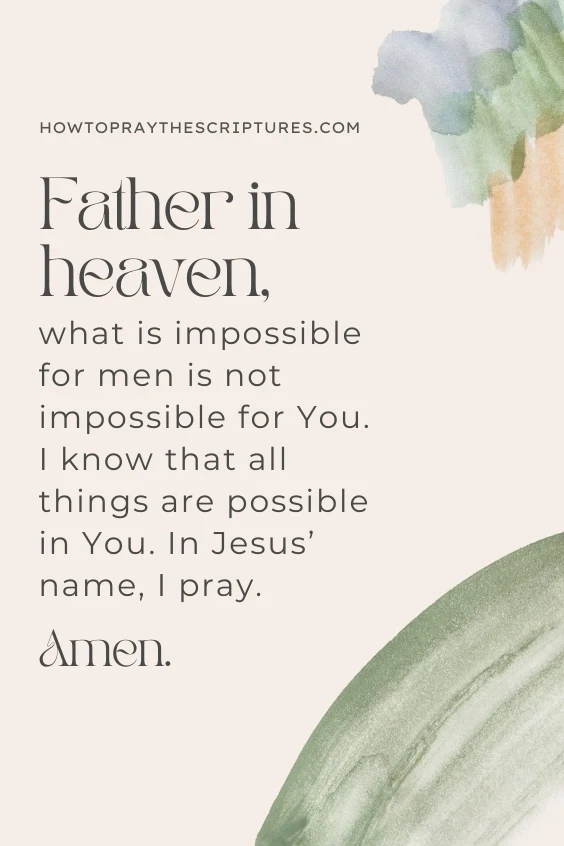 Father in heaven, what is impossible for men is not impossible for You. I know that all things are possible in You. In Jesus&rsquo; name, I pray. Amen.