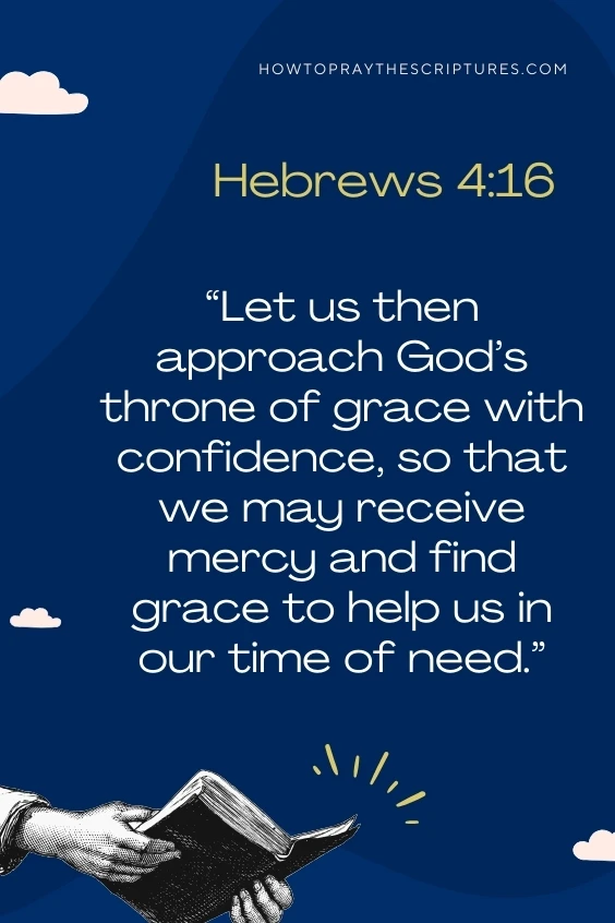  Let us then approach God&rsquo;s throne of grace with confidence, so that we may receive mercy and find grace to help us in our time of need.