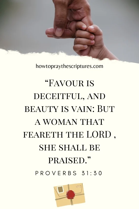 Favour is deceitful, and beauty is vain: But a woman that feareth the LORD , she shall be praised