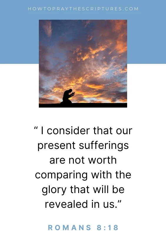 I consider that our present sufferings are not worth comparing with the glory that will be revealed in us
