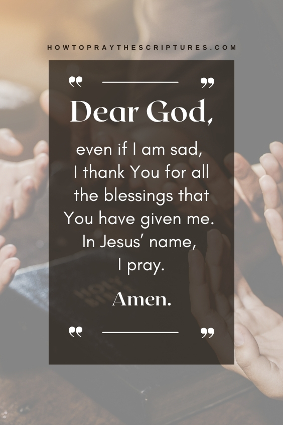 Dear God, even if I am sad, I thank You for all the blessings that You have given me. In Jesus’ name, I pray. Amen.