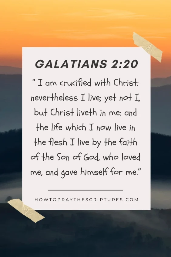  I am crucified with Christ: nevertheless I live; yet not I, but Christ liveth in me: and the life which I now live in the flesh I live by the faith of the Son of God, who loved me, and gave himself for me.