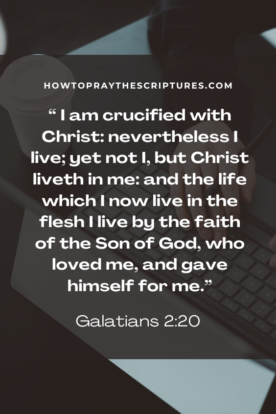  I am crucified with Christ: nevertheless I live; yet not I, but Christ liveth in me: and the life which I now live in the flesh I live by the faith of the Son of God, who loved me, and gave himself for me.