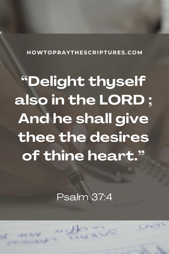 Delight thyself also in the LORD ; And he shall give thee the desires of thine heart.