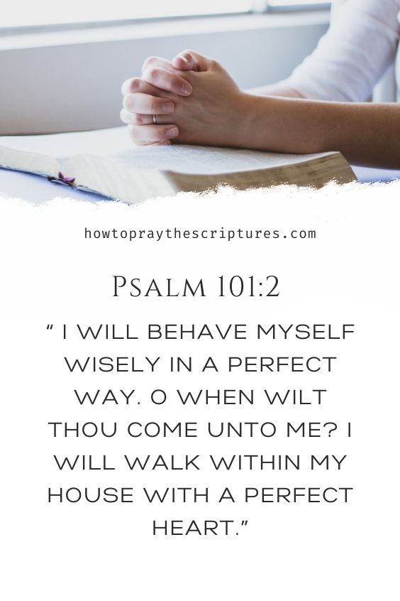 I will behave myself wisely in a perfect way. O when wilt thou come unto me? I will walk within my house with a perfect heart