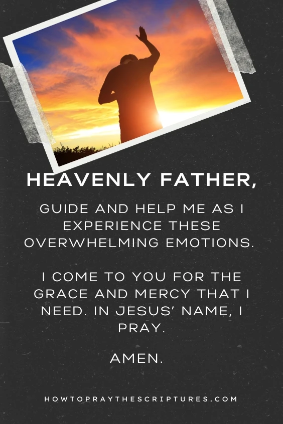 Heavenly Father, guide and help me as I experience these overwhelming emotions. I come to You for the grace and mercy that I need. In Jesus’ name, I pray. Amen.