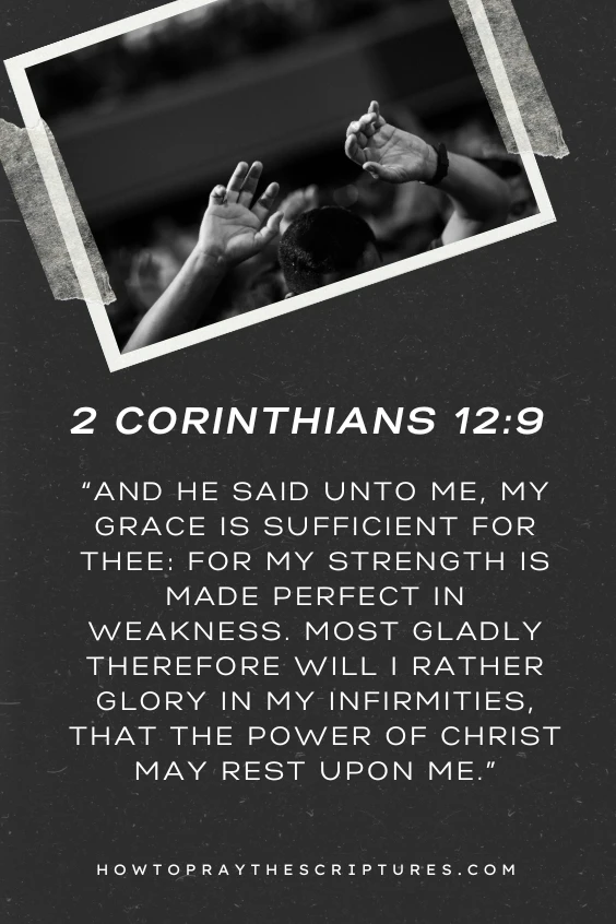 And he said unto me, My grace is sufficient for thee: for my strength is made perfect in weakness. Most gladly therefore will I rather glory in my infirmities, that the power of Christ may rest upon me.