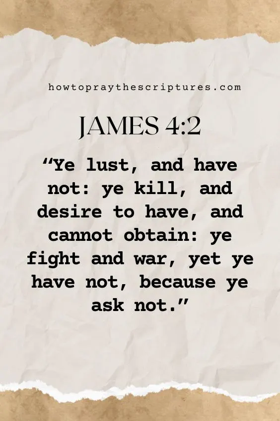  Ye lust, and have not: ye kill, and desire to have, and cannot obtain: ye fight and war, yet ye have not, because ye ask not.