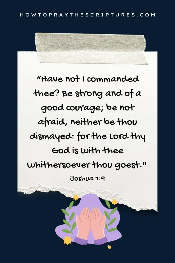 Have not I commanded thee? Be strong and of a good courage; be not afraid, neither be thou dismayed: for the Lord thy God is with thee whithersoever thou goest.