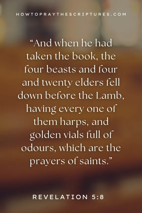  And when he had taken the book, the four beasts and four and twenty elders fell down before the Lamb, having every one of them harps, and golden vials full of odours, which are the prayers of saints