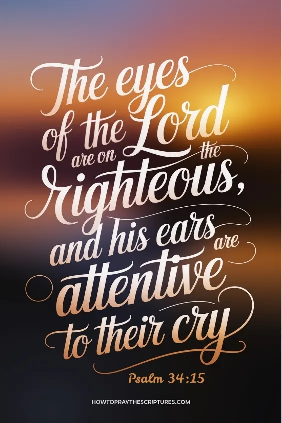  The eyes of the Lord are on the righteous, and his ears are attentive to their cry