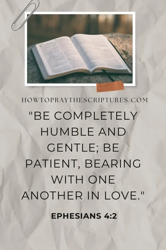 Be completely humble and gentle; be patient, bearing with one another in love
