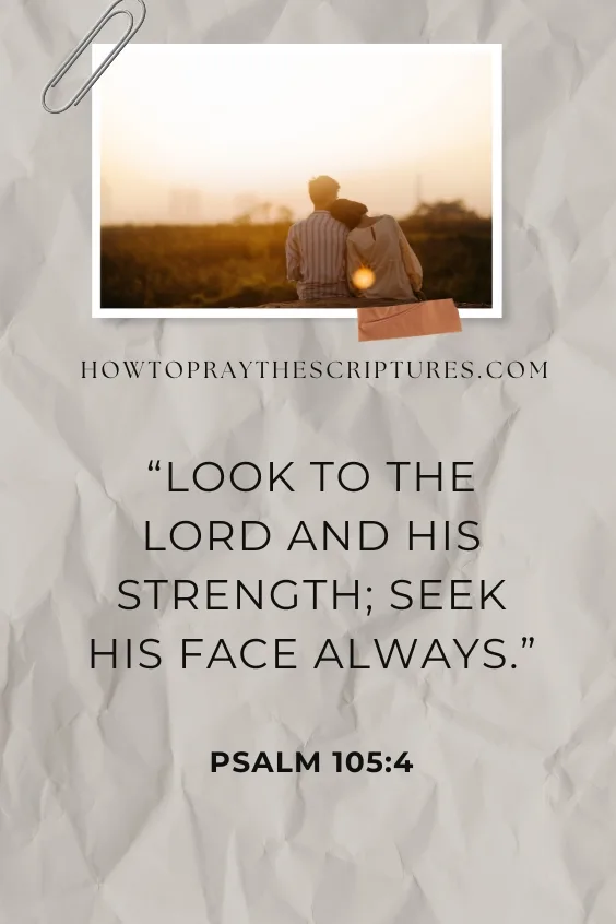  Look to the Lord and his strength; seek his face always.