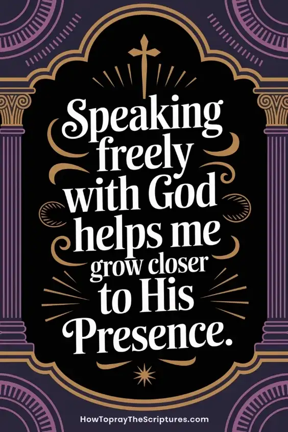 Speaking freely with God helps me grow closer to His presence