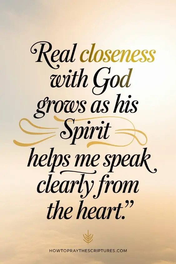Real closeness with God grows as His Spirit helps me speak clearly from the heart. 