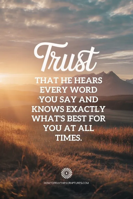 Trust that He hears every word you say and knows exactly what's best for you at all times.